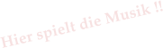 Hier spielt die Musik !!